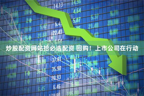 炒股配资网站拾必选配资 回购！上市公司在行动