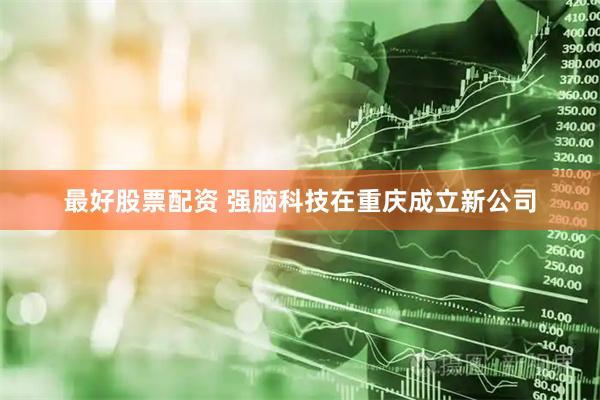 最好股票配资 强脑科技在重庆成立新公司