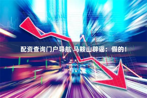 配资查询门户导航 马鞍山辟谣：假的！